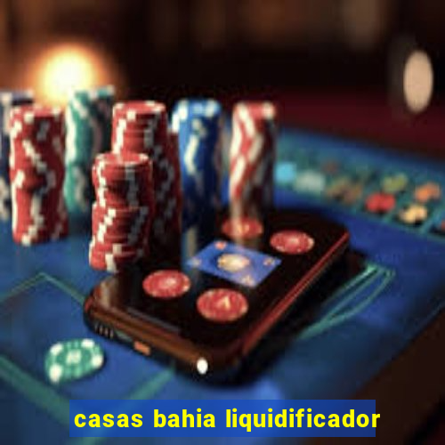 casas bahia liquidificador